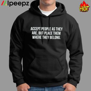 Accept People As They Are But Place Them Where They Belong Shirt 1