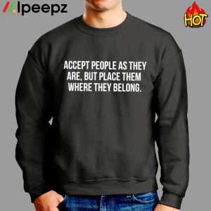 Accept People As They Are But Place Them Where They Belong Shirt