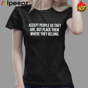 Accept People As They Are But Place Them Where They Belong Shirt