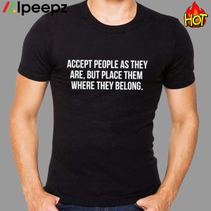 Accept People As They Are But Place Them Where They Belong Shirt