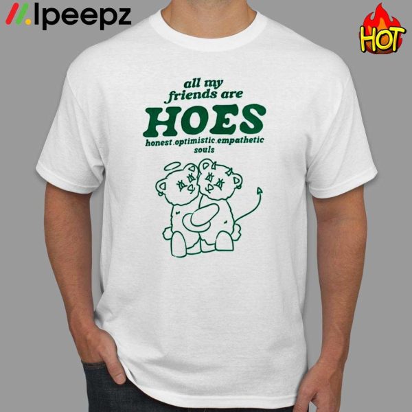 All My Friends Are Hoes Shirt