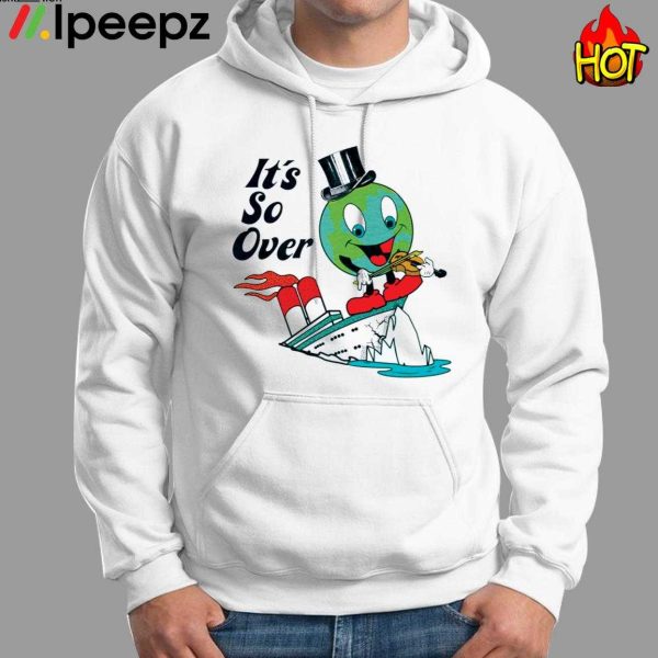 Earth Day It’s So Over Shirt, Hoodie, Sweater, Long Sleeve And Tank Top