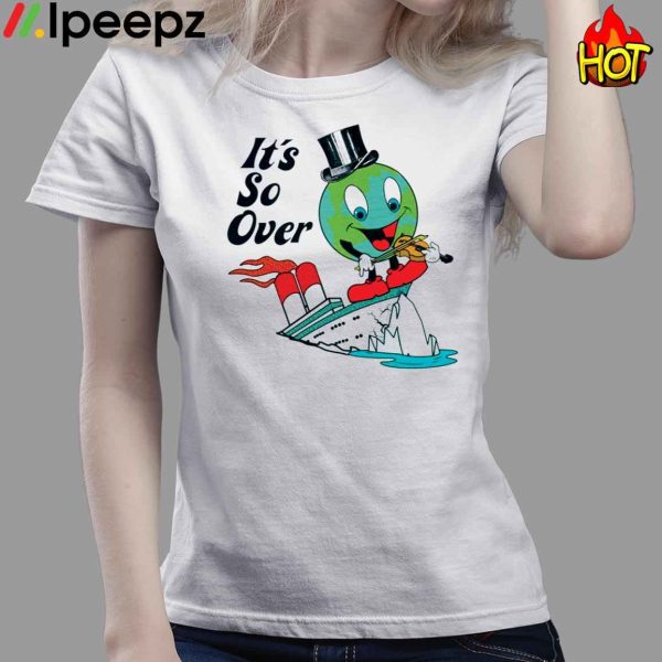 Earth Day It’s So Over Shirt, Hoodie, Sweater, Long Sleeve And Tank Top