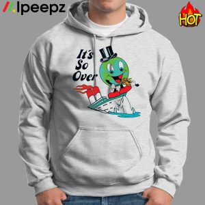 Earth Day Its So Over Shirt Hoodie Sweater Long Sleeve And Tank Top