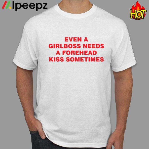 Even A Girlboss Needs A Forehead Kiss Sometimes Shirt