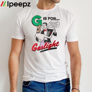 G Is For Gaslight shirt
