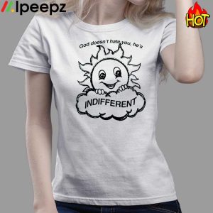 God Doesnt Hate You Hes Indifferent Shirt