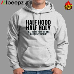 Half Hood Half Holy That Means Pray With Me Dont Play With Me Shirt 1