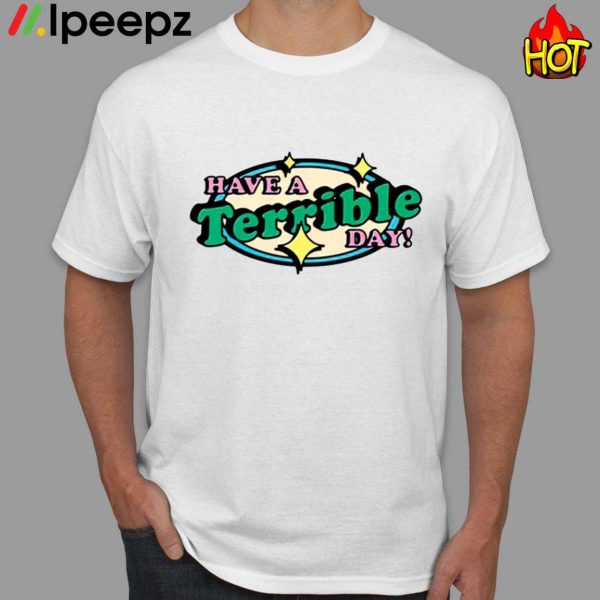 Have A Terrible Day Shirt