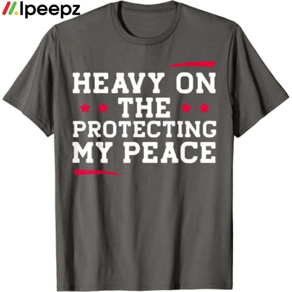 Heavy On The Protecting My Peace Shirt