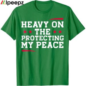 Heavy On The Protecting My Peace shirt