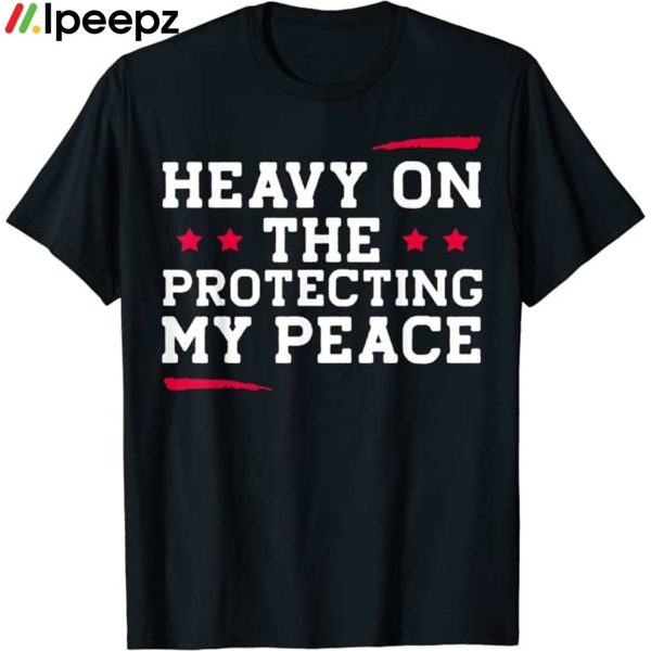 Heavy On The Protecting My Peace Shirt