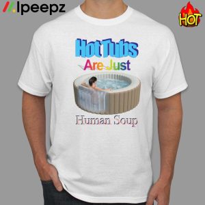 Hot Tubs Are Just Human Soup Shirt