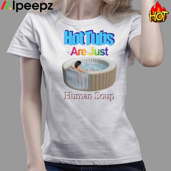 Hot Tubs Are Just Human Soup Shirt