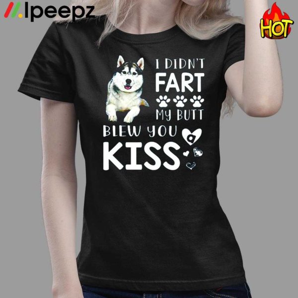 Husky I Didnt Fart My Butt Blew You Kiss Shirt