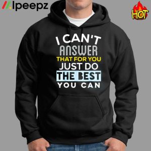 I Cant Answer That For You Just Do The Best You Can Shirt