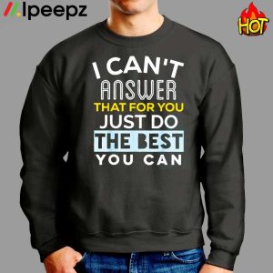 I Cant Answer That For You Just Do The Best You Can Shirt