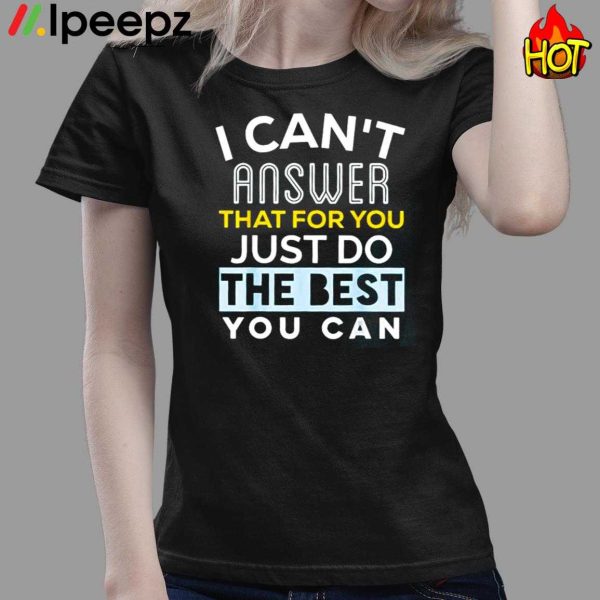 I Cant Answer That For You Just Do The Best You Can Shirt