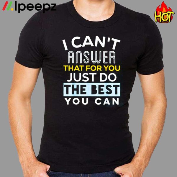 I Cant Answer That For You Just Do The Best You Can Shirt