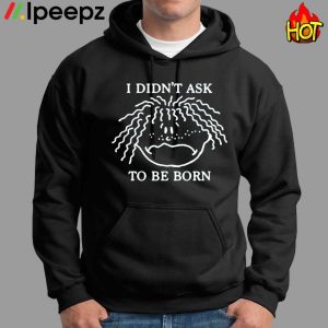 I Didnt Ask To Be Born Funny shirt 1