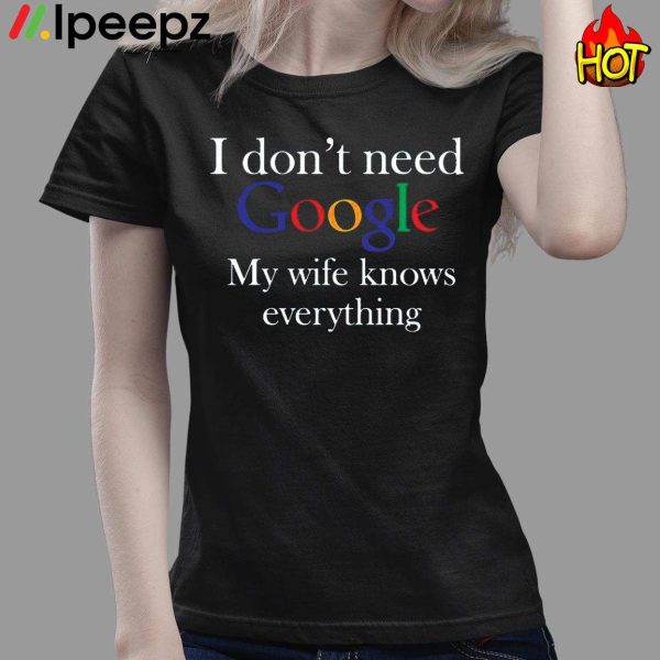 I Don’t Need Google My Wife Knows Everything Shirt