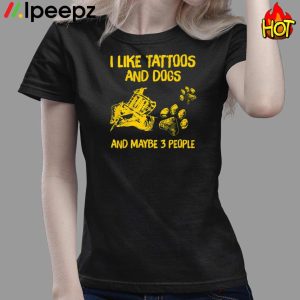 I Like tattoos And Dogs And Maybe 3 PeoPle shirt