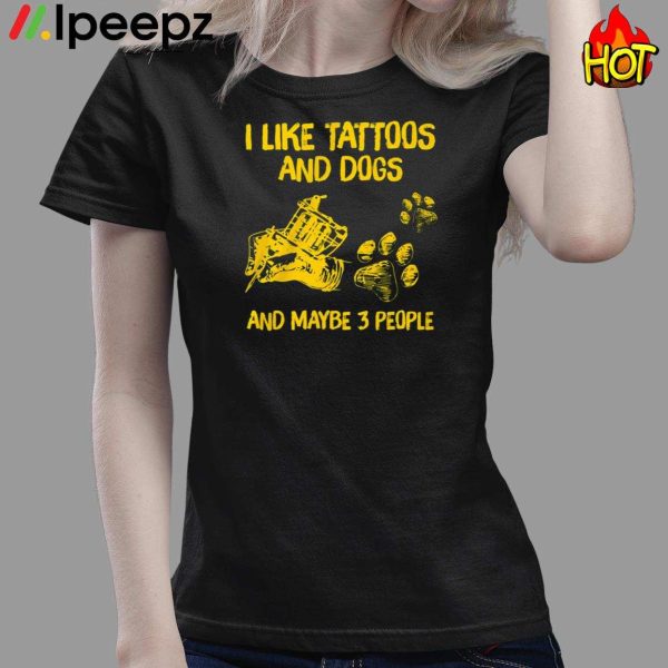 I Like Tattoos And Dogs And Maybe 3 PeoPle Shirt