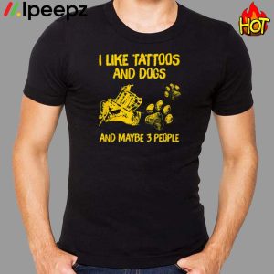 I Like tattoos And Dogs And Maybe 3 PeoPle shirt