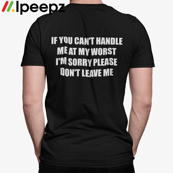 If You Cant Handle Me At My Worst Im Sorry Please Dont Leave Me Shirt