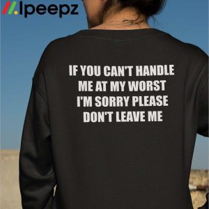 If You Cant Handle Me At My Worst Im Sorry Please Dont Leave Me Shirt