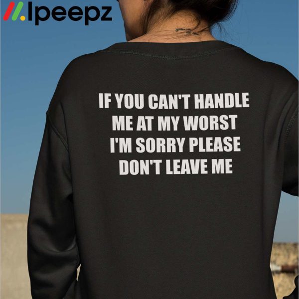 If You Cant Handle Me At My Worst Im Sorry Please Dont Leave Me Shirt