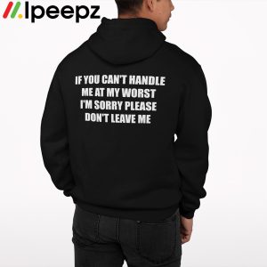 If You Cant Handle Me At My Worst Im Sorry Please Dont Leave Me Shirt