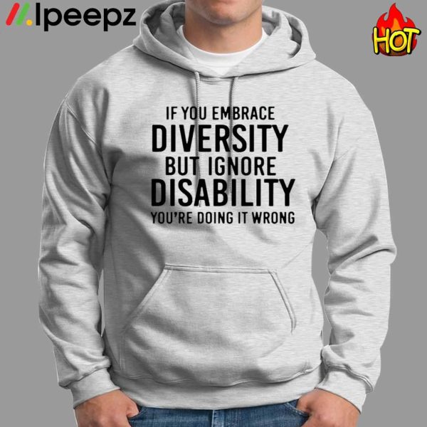 If You Embrace Diversity But Ignore Disability You’re Doing It Wrong Shirt