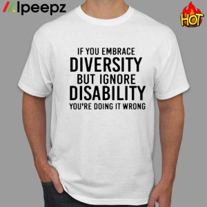 If You Embrace Diversity But Ignore Disability Youre Doing It Wrong Shirt