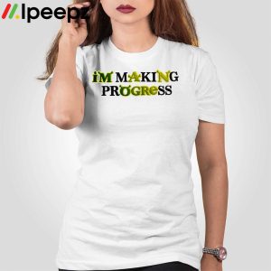 Im Making Progress shirt