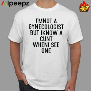 Im Not A Gynecologist Butiknow A Cunt Whenisee One shirt