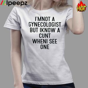 Im Not A Gynecologist Butiknow A Cunt Whenisee One shirt