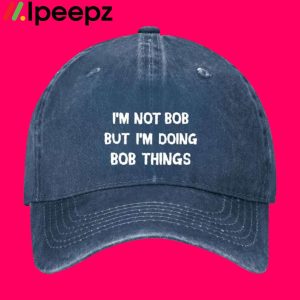 Im Not Bob But Im Doing Bob Things Hat 1