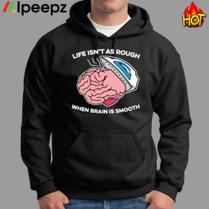 Life Isnt As Rough When Brain Is Smooth Shirt