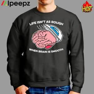 Life Isnt As Rough When Brain Is Smooth Shirt