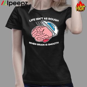 Life Isnt As Rough When Brain Is Smooth Shirt