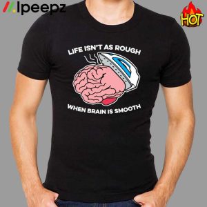 Life Isnt As Rough When Brain Is Smooth Shirt