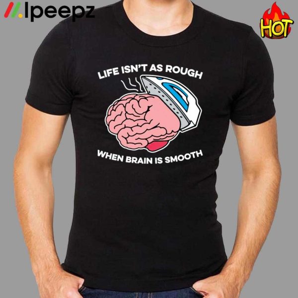 Life Isn’t As Rough When Brain Is Smooth Shirt