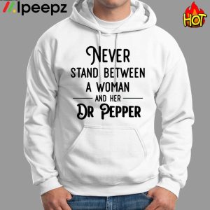 Never Stand Between A Woman And Her Dr Pepper Shirt