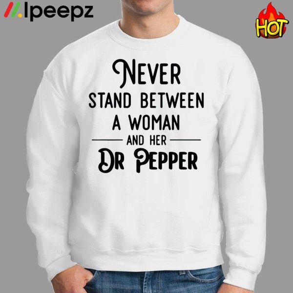 Never Stand Between A Woman And Her Dr Pepper Shirt