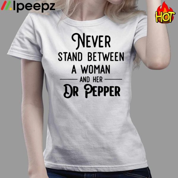 Never Stand Between A Woman And Her Dr Pepper Shirt