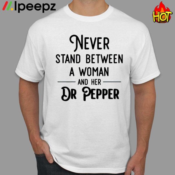 Never Stand Between A Woman And Her Dr Pepper Shirt