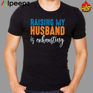 Raising my husband is exhausting Shirt1