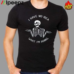 Skeleton I Have No Idea What Im Doing Shirt