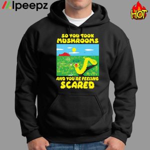 So You Took Mushrooms And Youre Feeling Scared Shirt